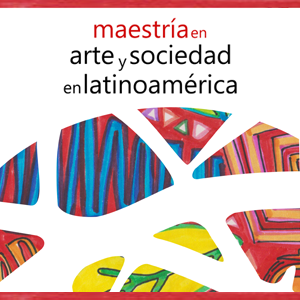 Se encuentra abierta la inscripción a la Maestría en Arte y Sociedad en Latinoamérica de la Facultad de Arte