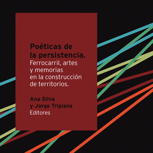 Se presentó “Poéticas de la persistencia. Ferrocarril, artes y memorias en la construcción de territorios”, un nuevo libro de Arte Publicaciones